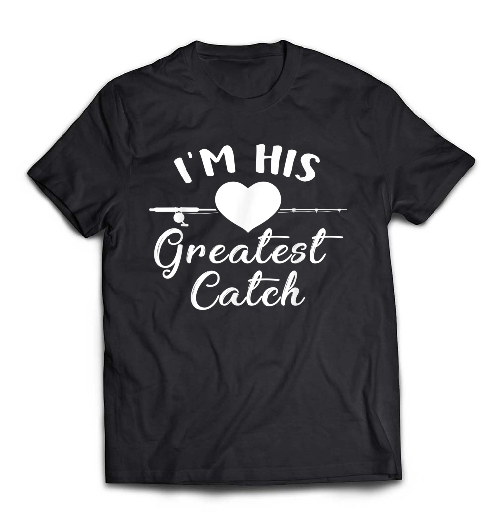 Funny I’m His Greatest Catch Fishing T-Shirt: A Perfect Gift for Fishing Lovers